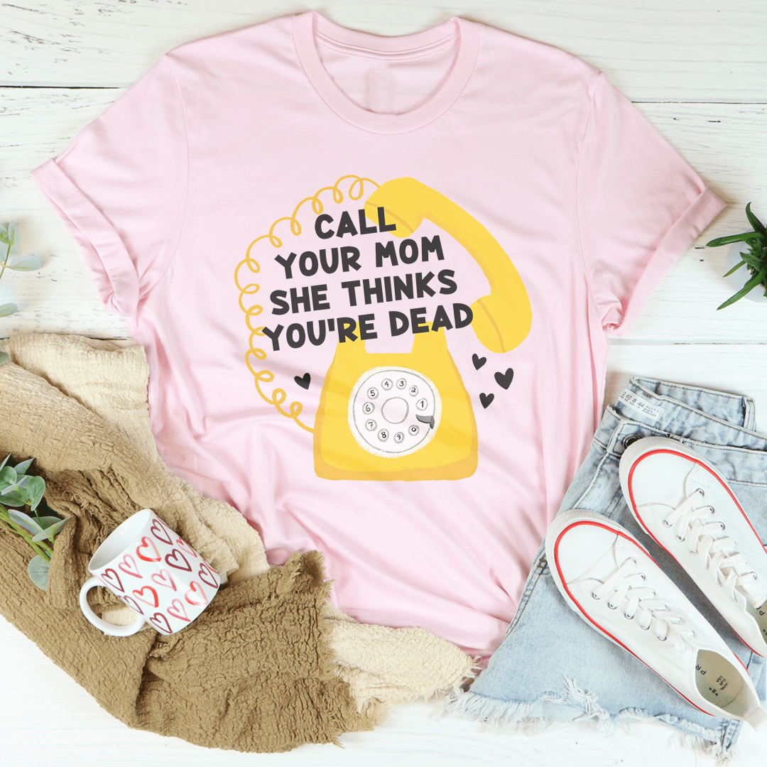 Call Your Mom She Thinks You're Dead Tee