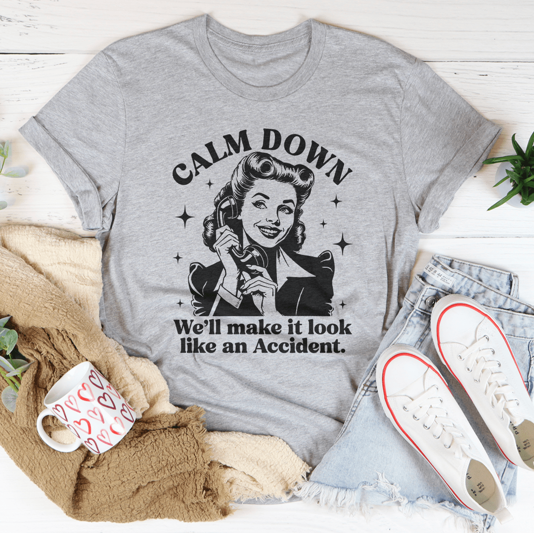 Calm Down We'll Make It Look Like An Accidend  Tee