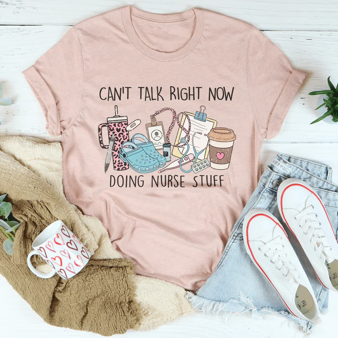 Can't Talk Right Now I'm Doing Nurse Stuff Tee