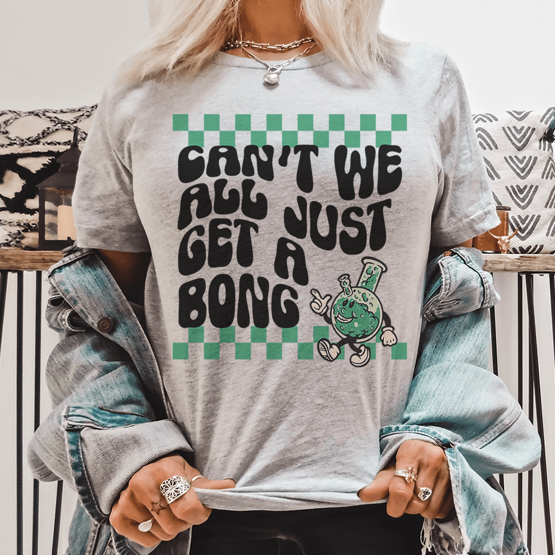 Can’t We All Just Get A Bong Tee