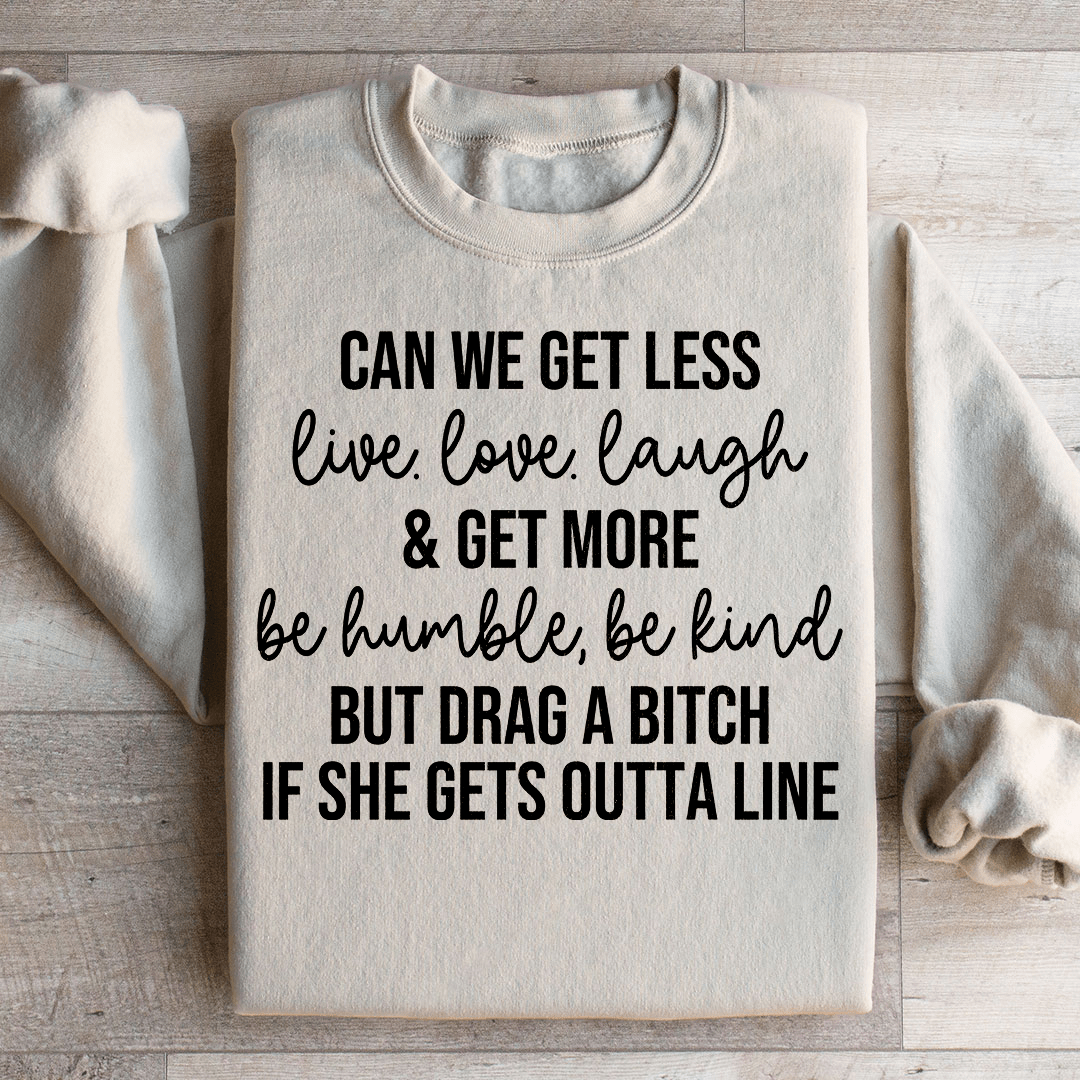 Can We Get Less Live Love Laugh & Get More Be Humble Be Kind Sweatshirt