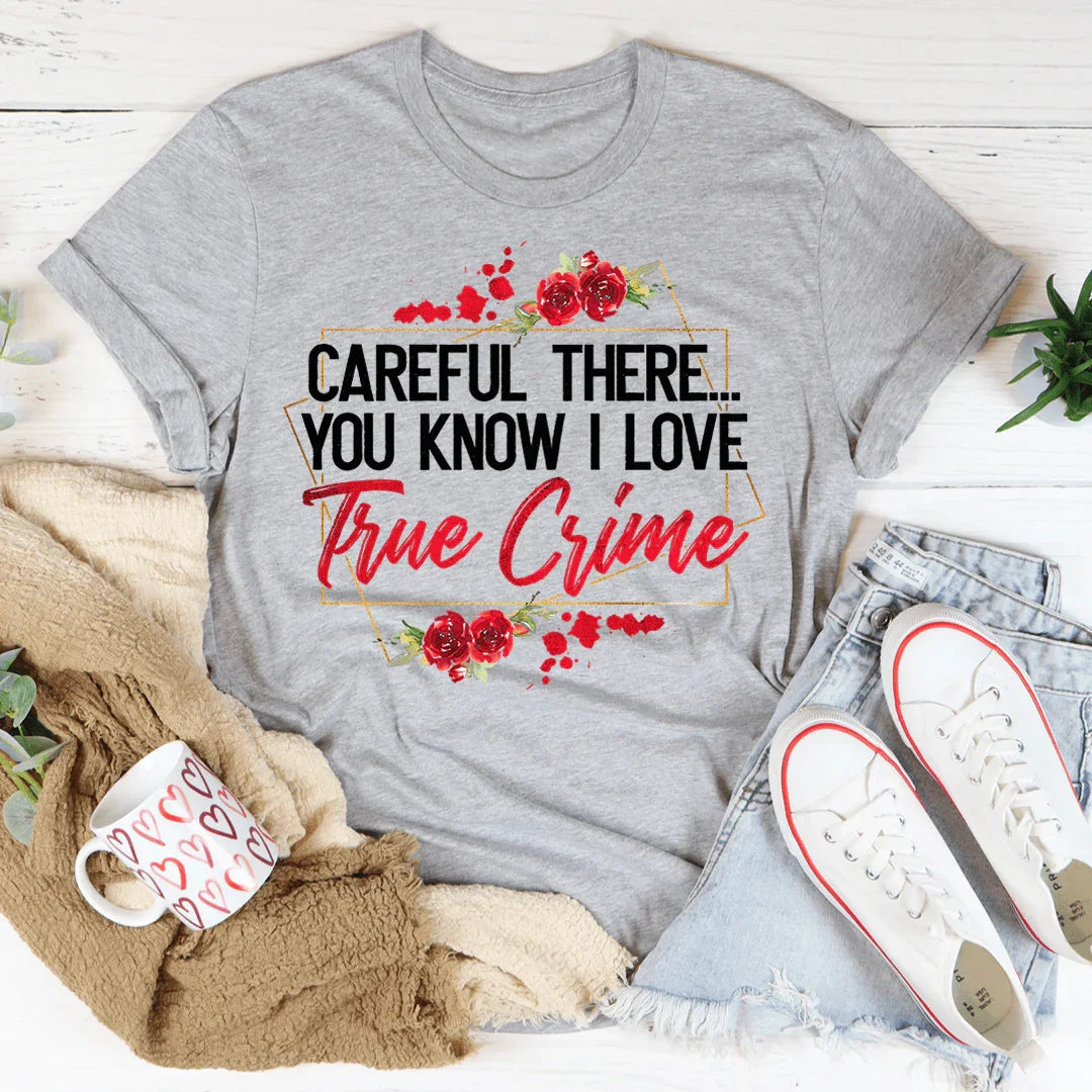 Careful There You Know I Love True Crime Tee