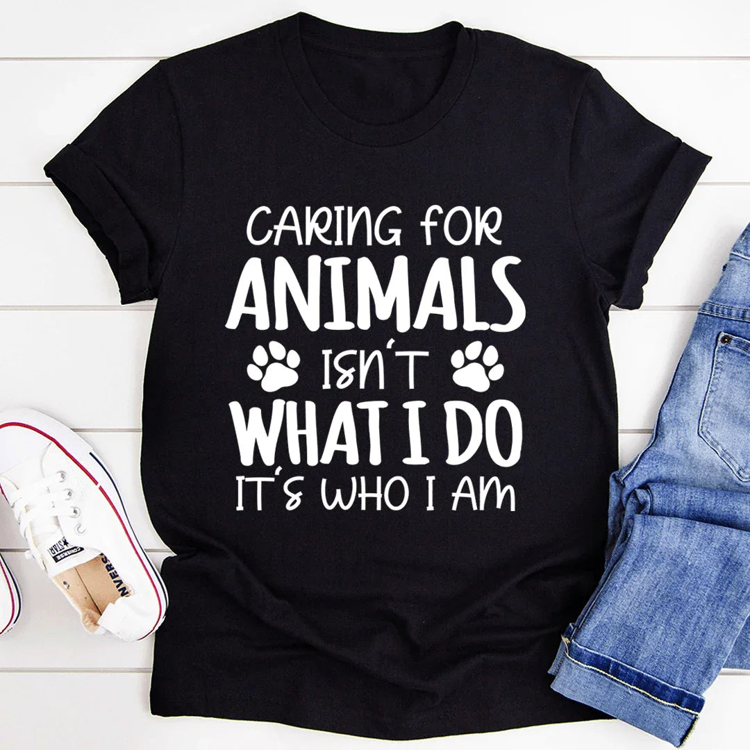 Caring for Animals Isn't What I Do It's Who I Am Tee