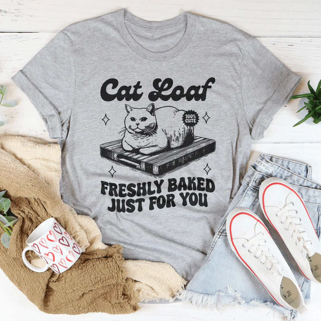 Cat Loaf Freshly Baked Just For You Tee