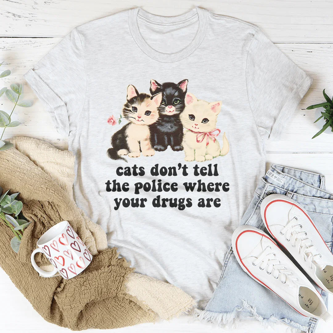 Cats Don’t Tell The Police Where Your Drugs Are Tee