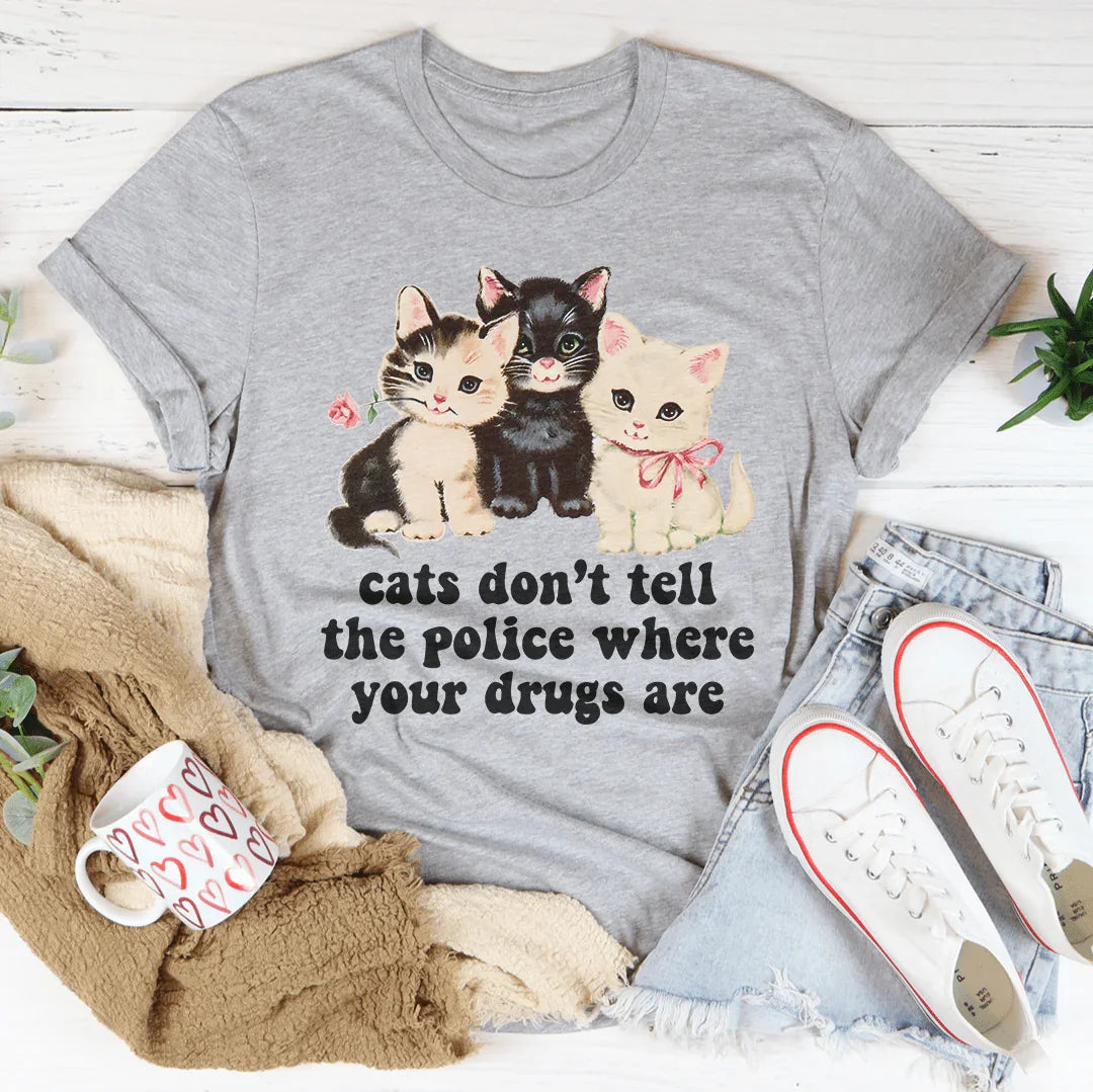 Cats Don’t Tell The Police Where Your Drugs Are Tee