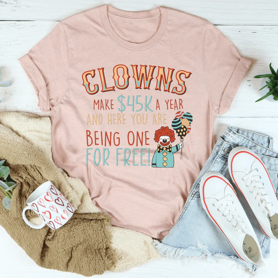 Clowns Make 45K A Year And Here You Are Being One For Free Tee