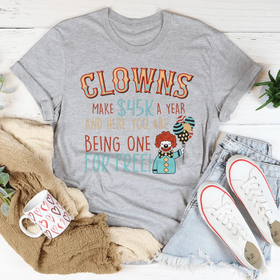 Clowns Make 45K A Year And Here You Are Being One For Free Tee
