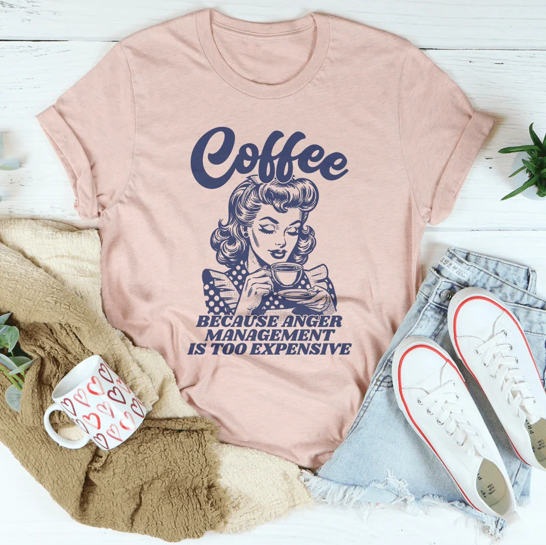 Coffee Because Anger Management Is Too Expensive Tee