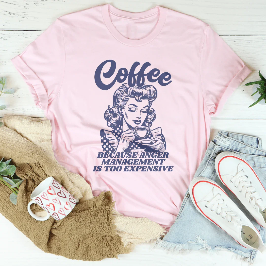 Coffee Because Anger Management Is Too Expensive Tee