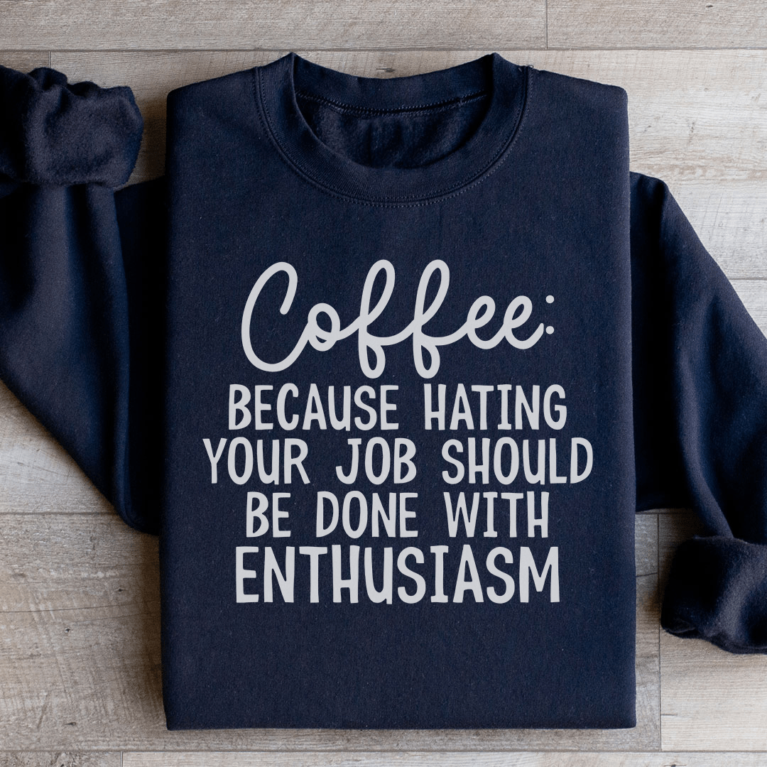 Coffee Because Hating Your Job Should Be Done With Enthusiasm Sweatshirt
