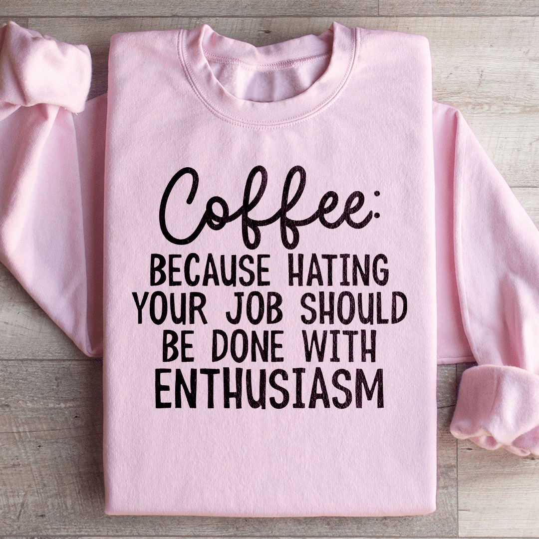 Coffee Because Hating Your Job Should Be Done With Enthusiasm Sweatshirt