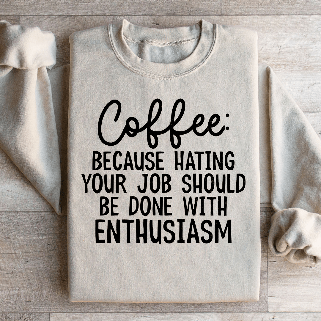 Coffee Because Hating Your Job Should Be Done With Enthusiasm Sweatshirt