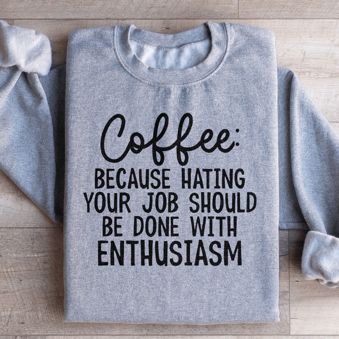 Coffee Because Hating Your Job Should Be Done With Enthusiasm Sweatshirt