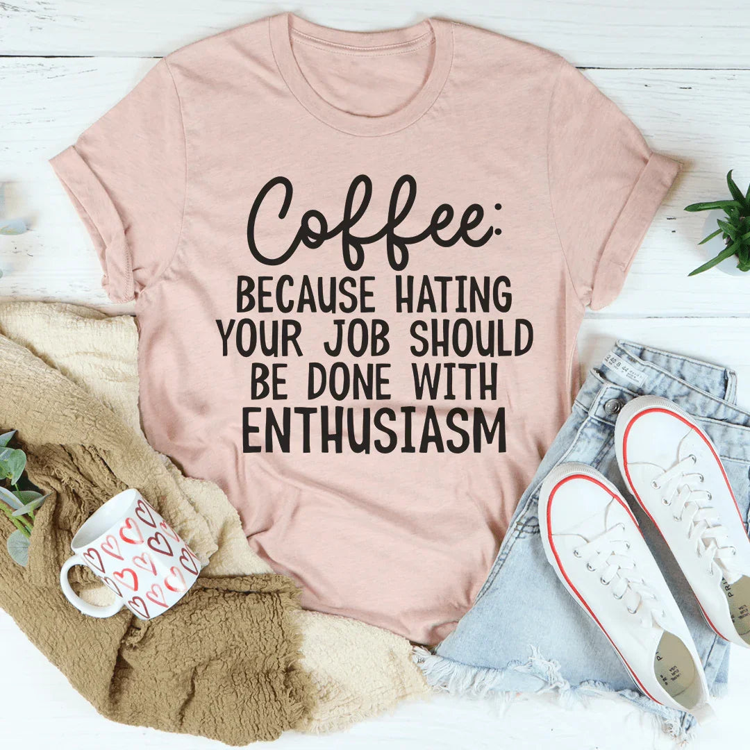 Coffee Because Hating Your Job Should Be Done With Enthusiasm Tee
