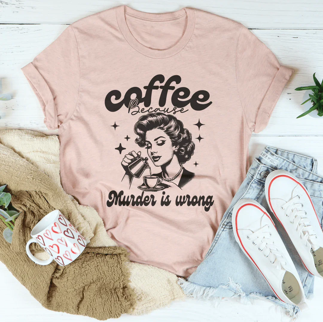 Coffee Because Murder Is Wrong Tee