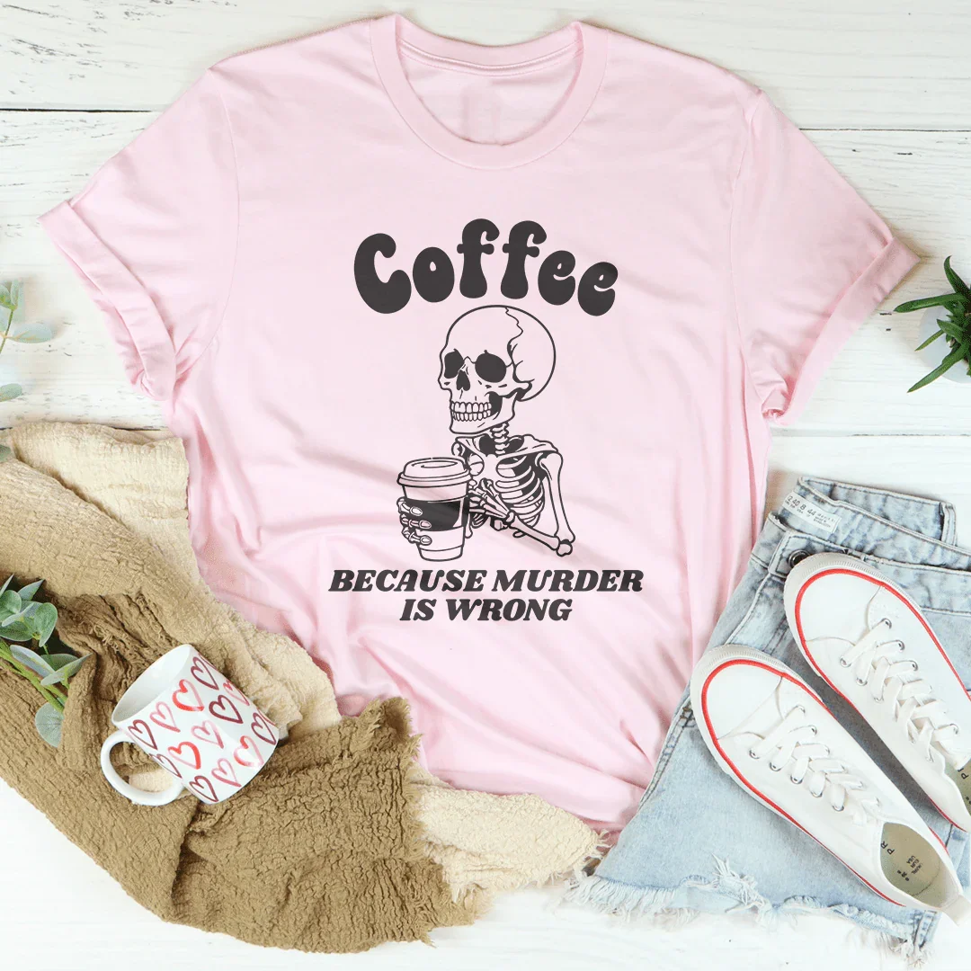 Coffee Because Murder Is Wrong Tee