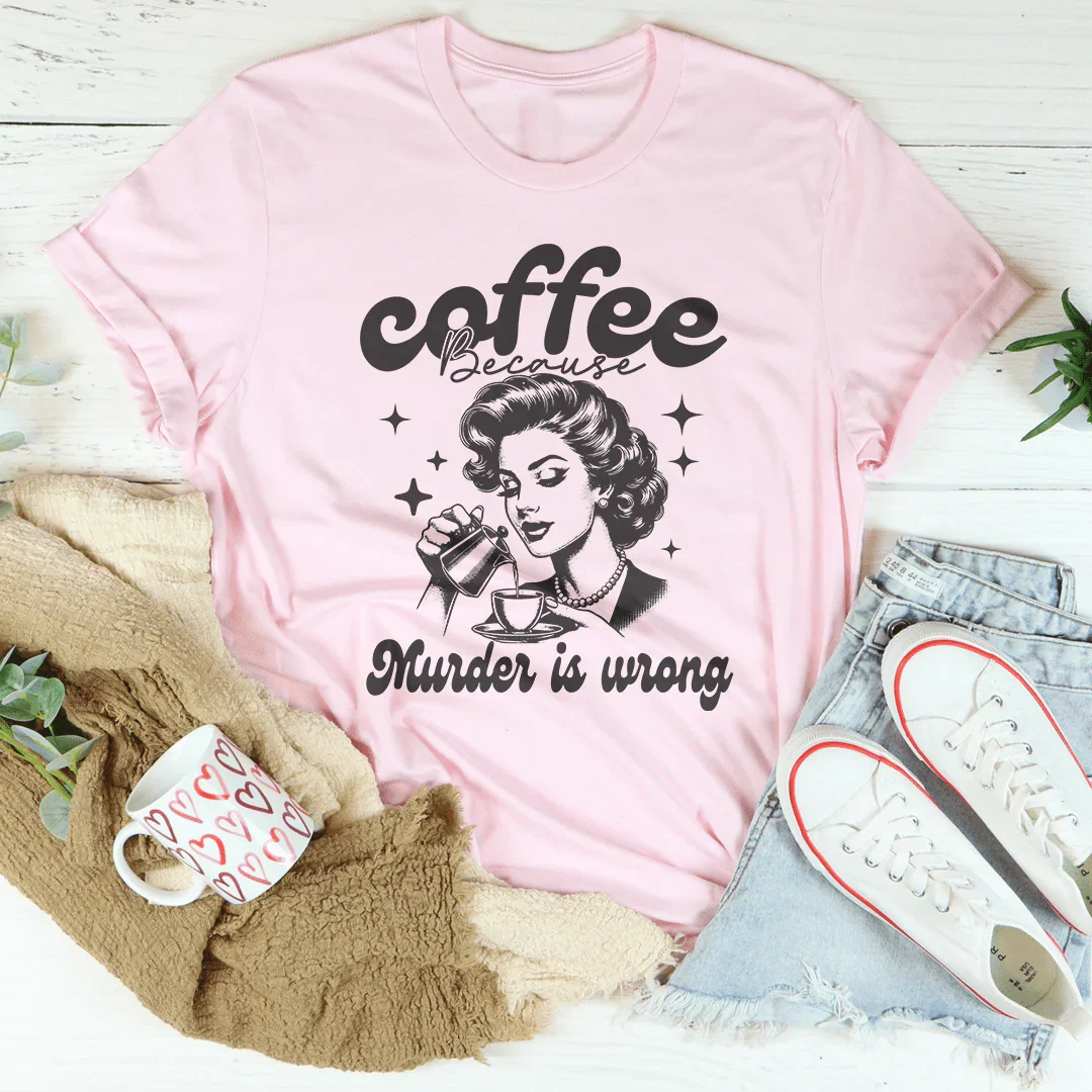 Coffee Because Murder Is Wrong Tee