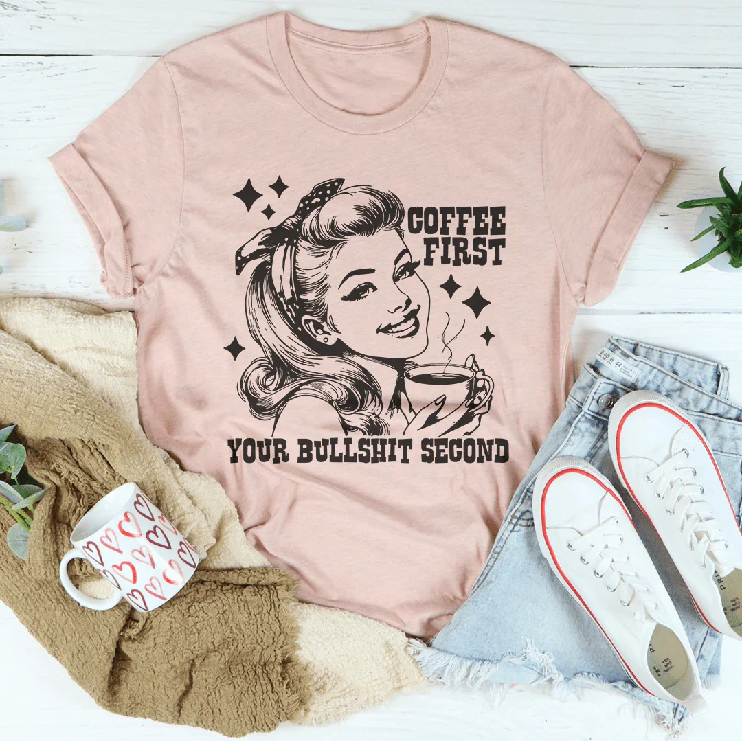 Coffee First Your Bullshit Second Tee