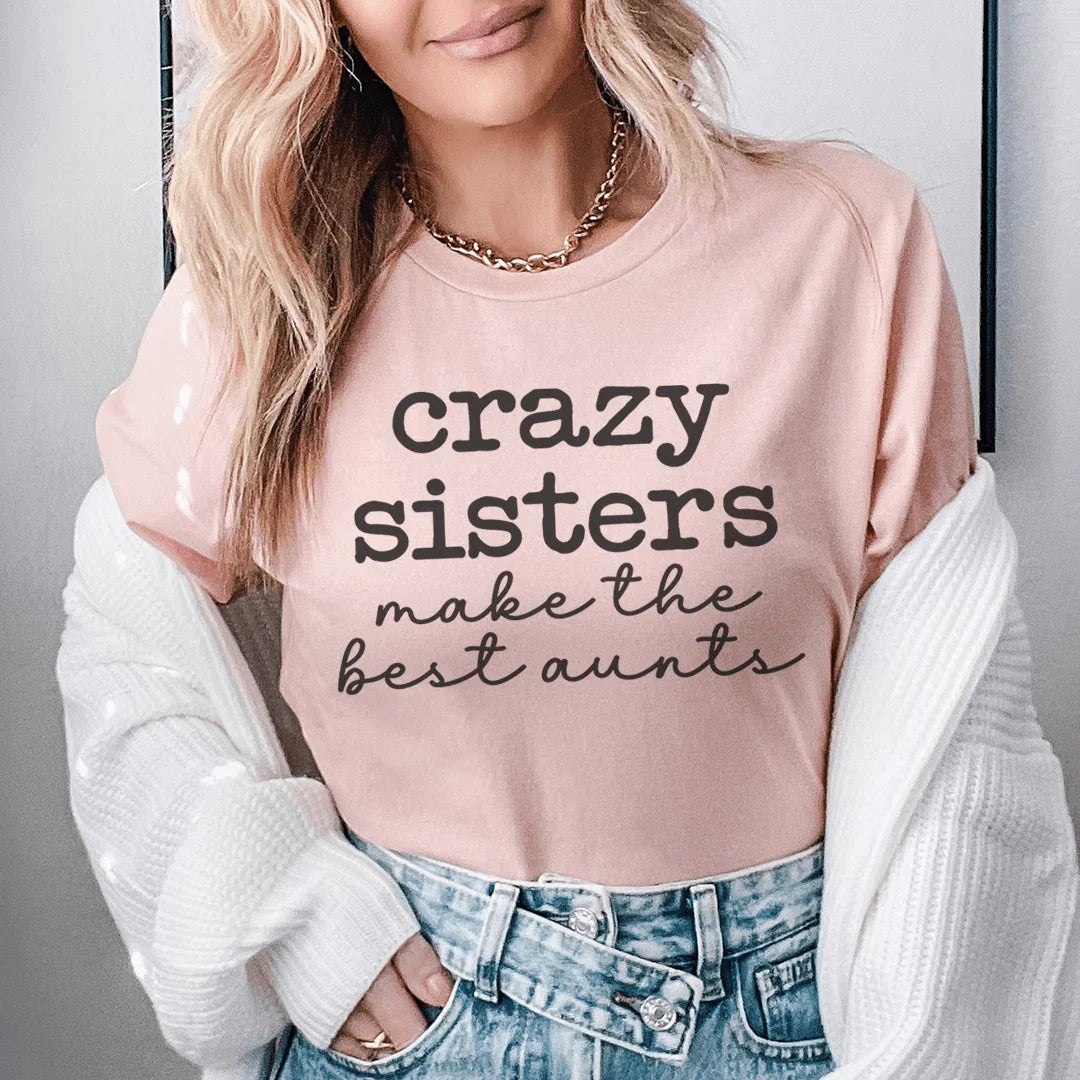 Crazy Sisters Make The Best Aunts Tee