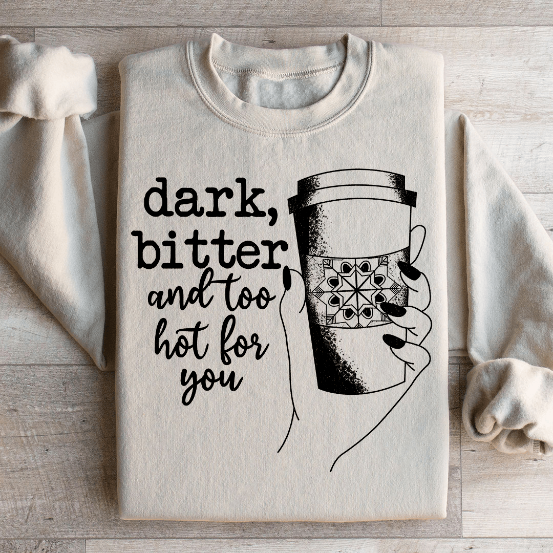 Dark Bitter And Too Hot For You Sweatshirt