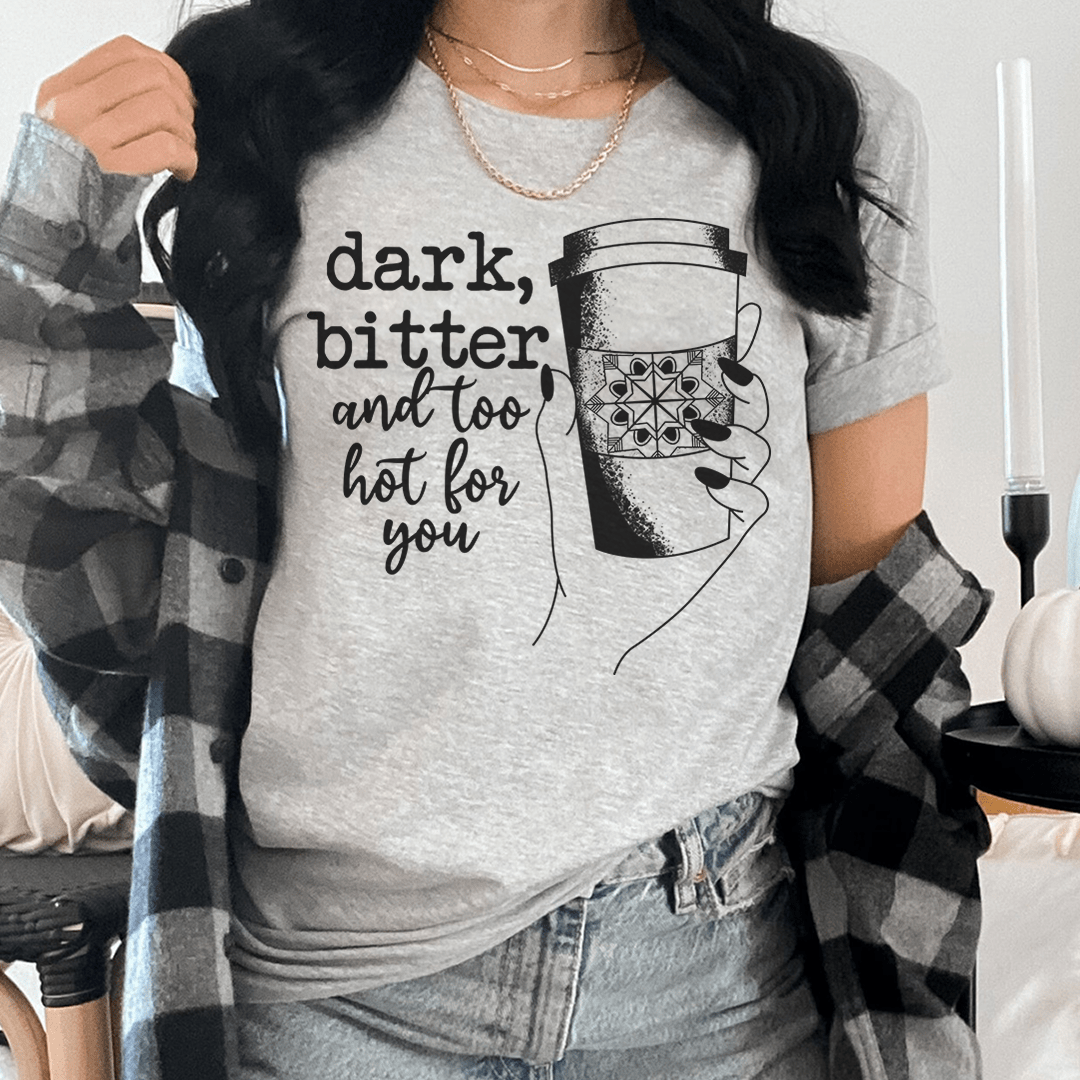 Dark Bitter And Too Hot For You Tee
