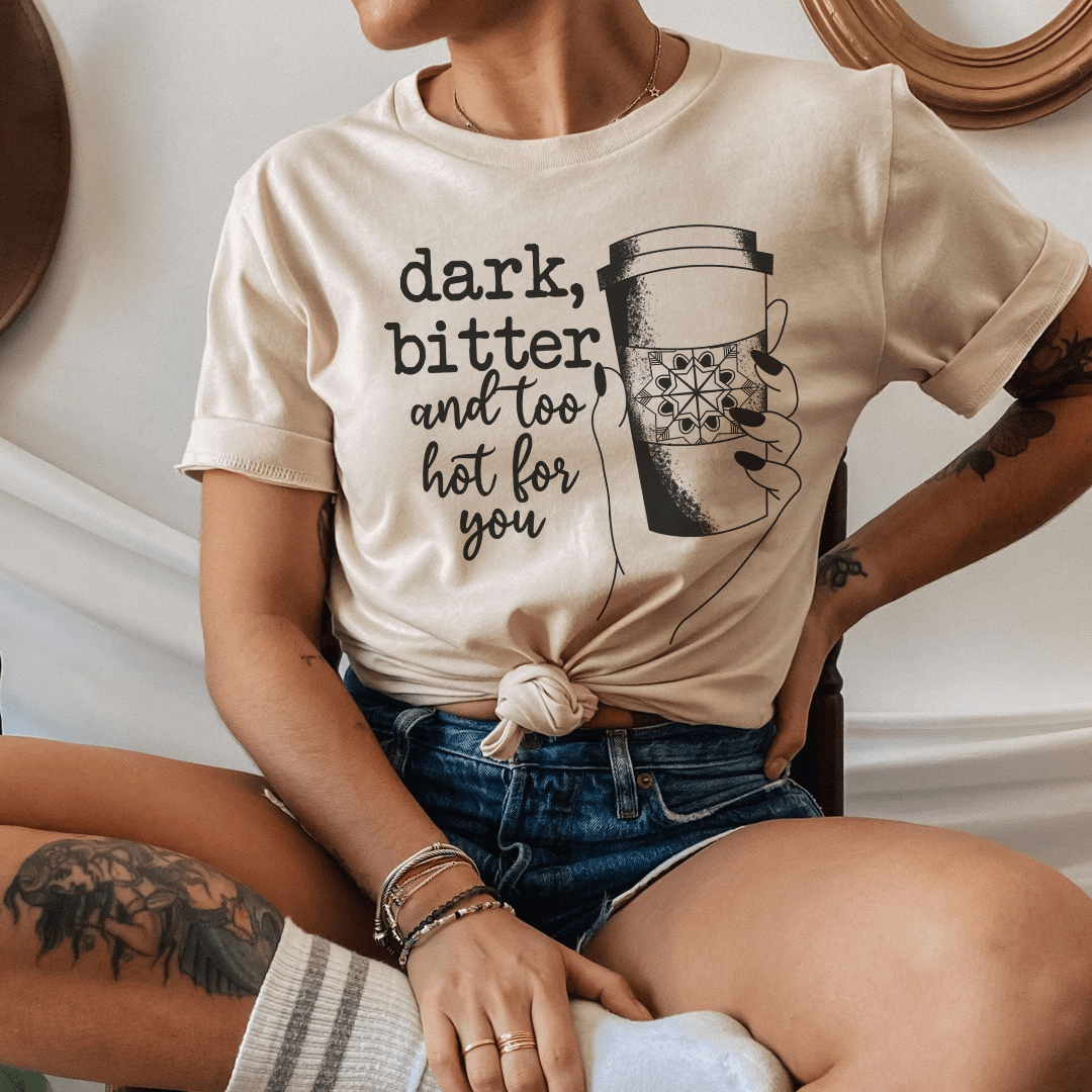 Dark Bitter And Too Hot For You Tee