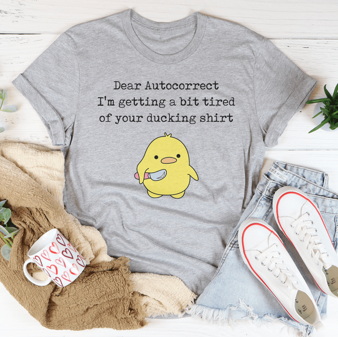 Dear Autocorrect I'm Getting A Bit Tired Of Your Ducking Shirt Tee