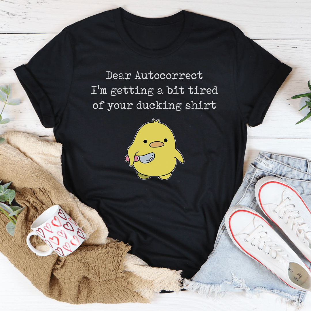 Dear Autocorrect I'm Getting A Bit Tired Of Your Ducking Shirt Tee