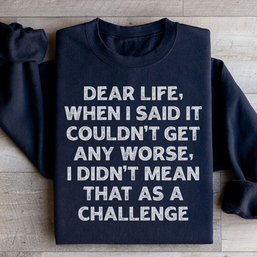 Dear Life When I Said It Couldn’t Get Any Worse Sweatshirt