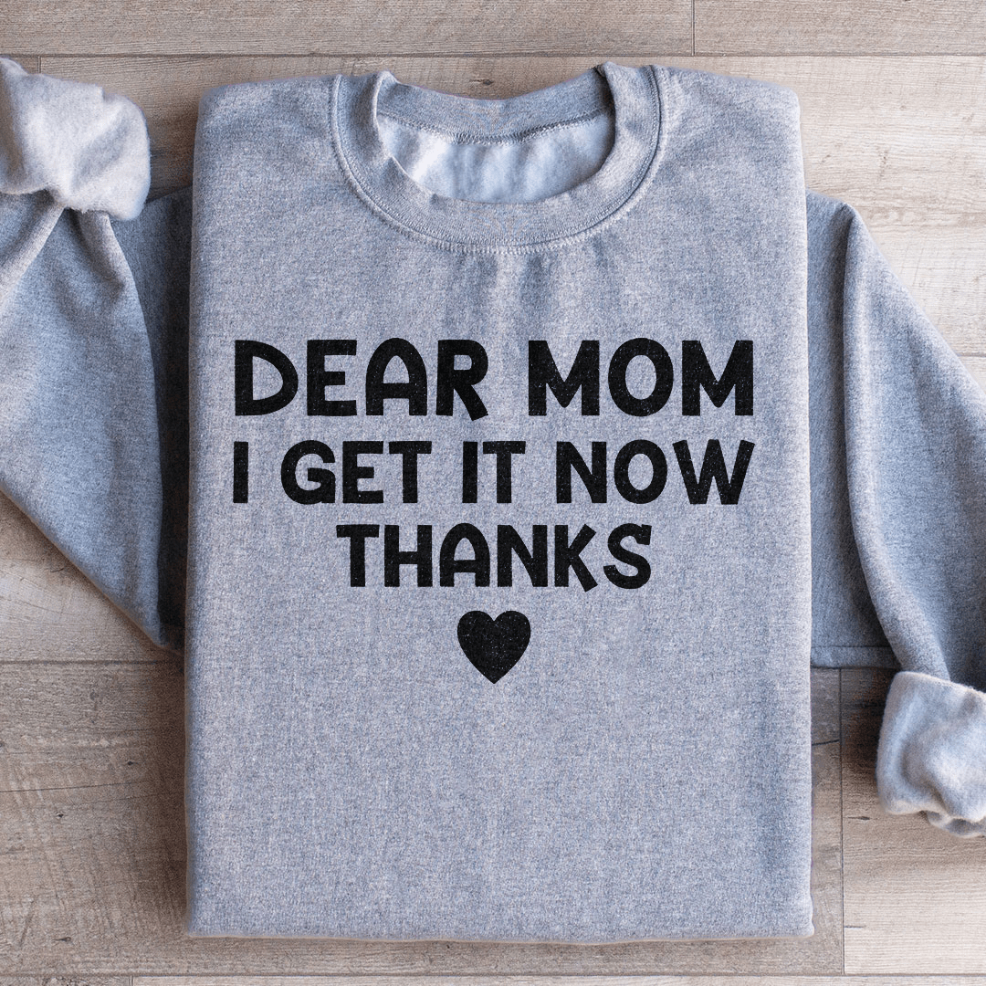 Dear Mom I Get It Now Thanks Sweatshirt