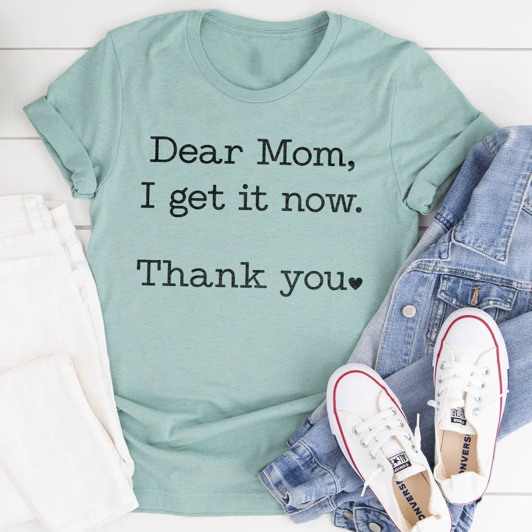 Dear Mom I Get It Now Thanks Tee