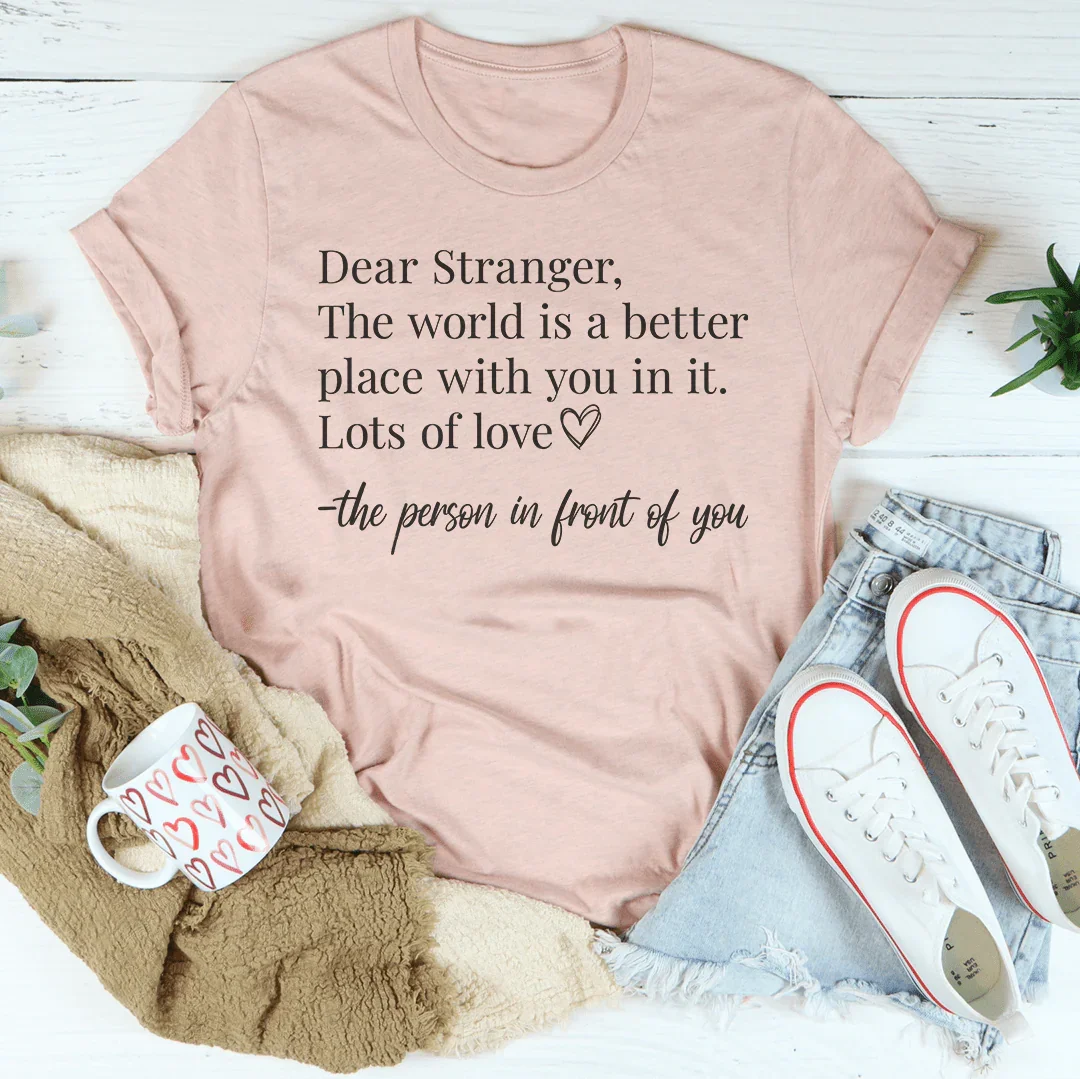 Dear Stranger The World Is A Better Place With You In It Tee