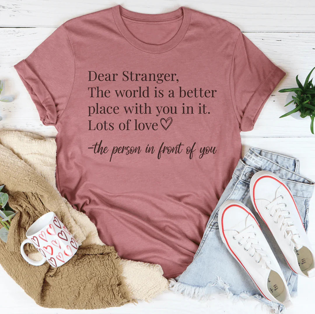 Dear Stranger The World Is A Better Place With You In It Tee