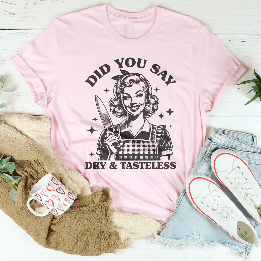 Did You Say Dry & Tasteless Tee