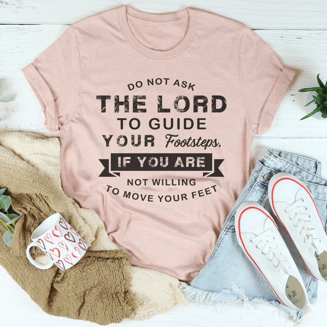 Do Not Ask The Lord To Guide Your Footsteps Tee
