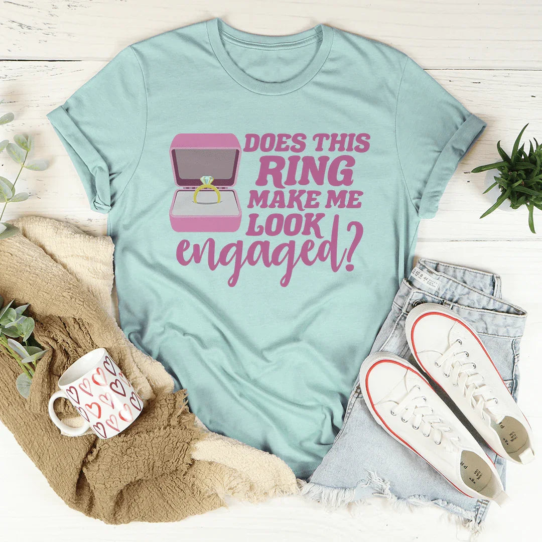 Does This Ring Make Me Look Engaged Tee