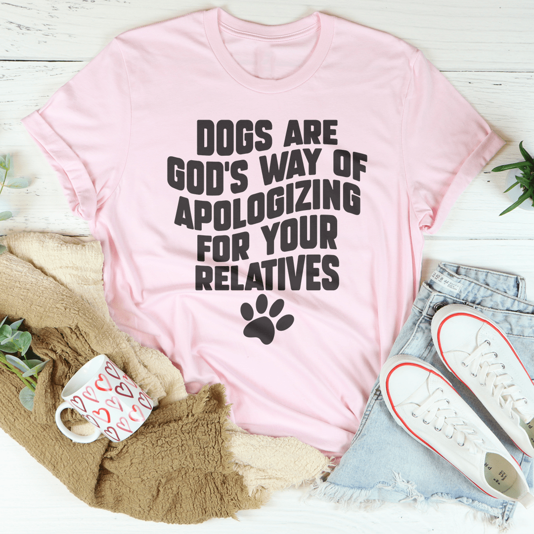 Dogs Are God’s Way Of Apologizing For Your Relatives Tee