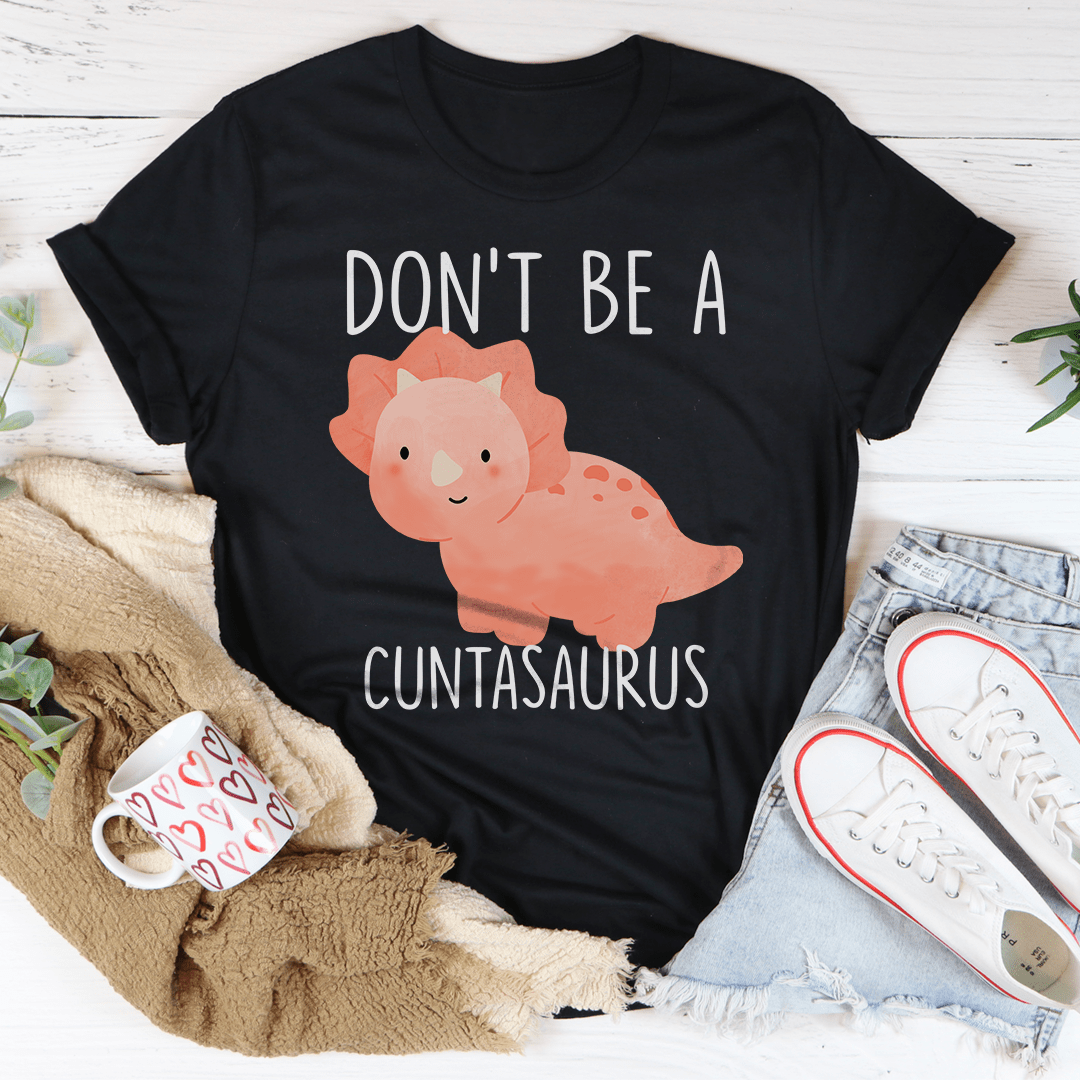 Don't Be A Cuntasaurus Tee