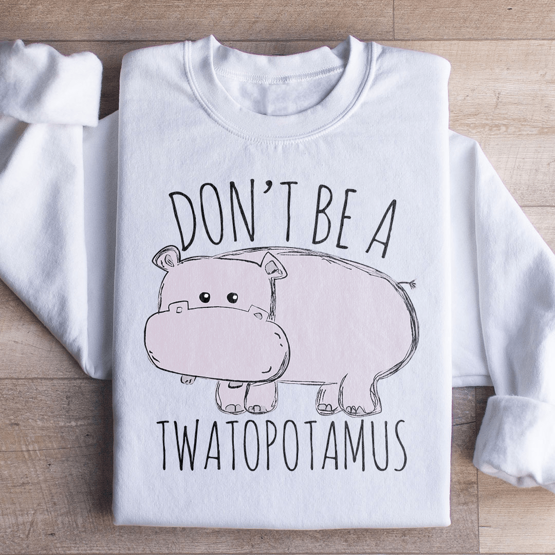 Don't Be A Twatopotamus Sweatshirt