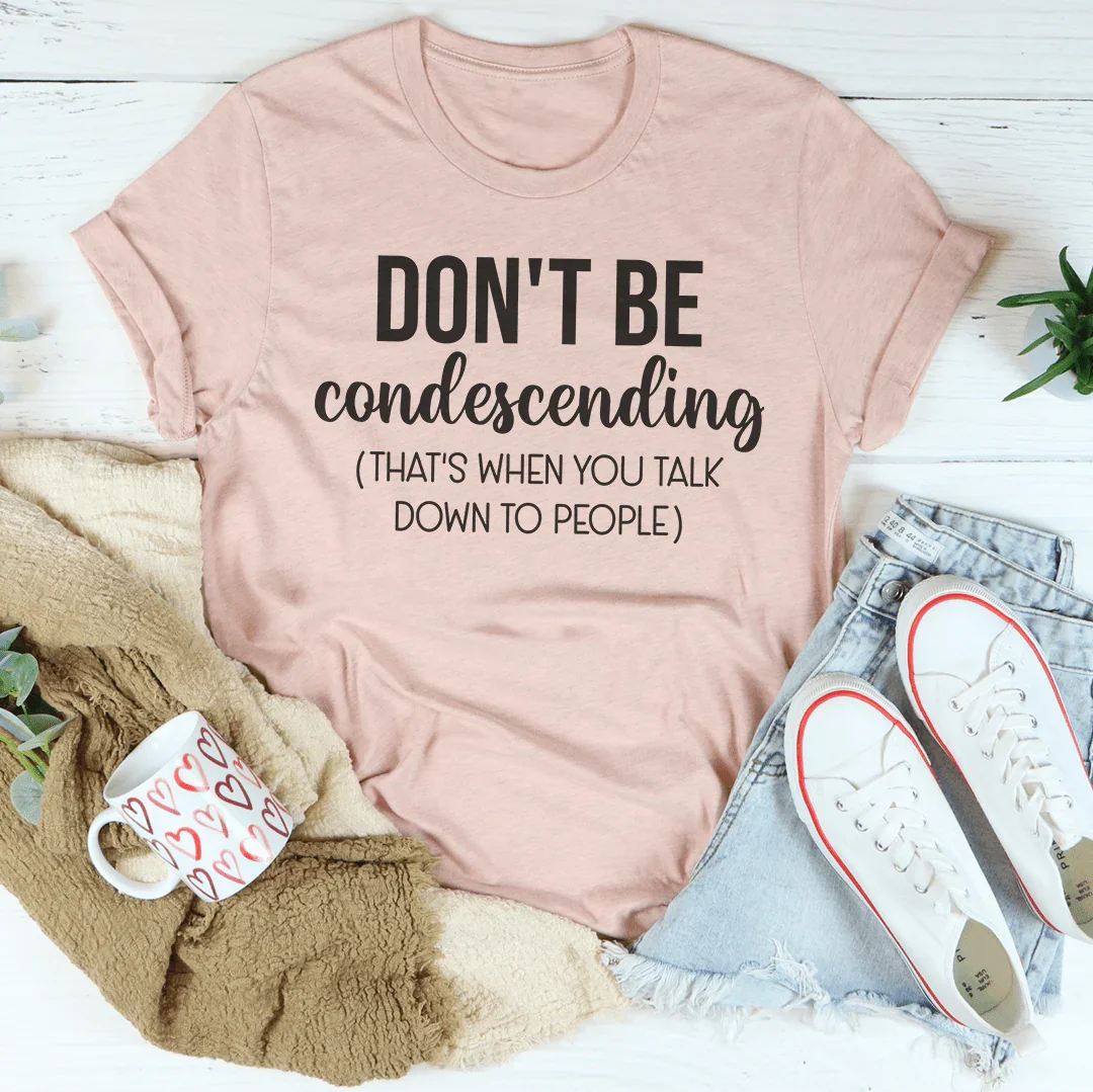 Don't Be Condescending Tee