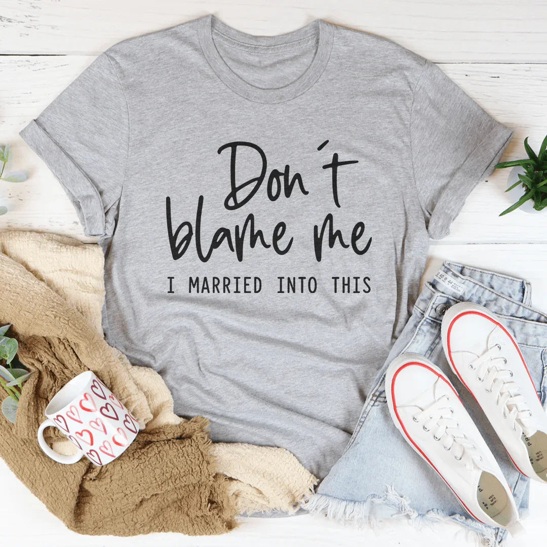 Don't Blame Me I Just Married Into This Tee
