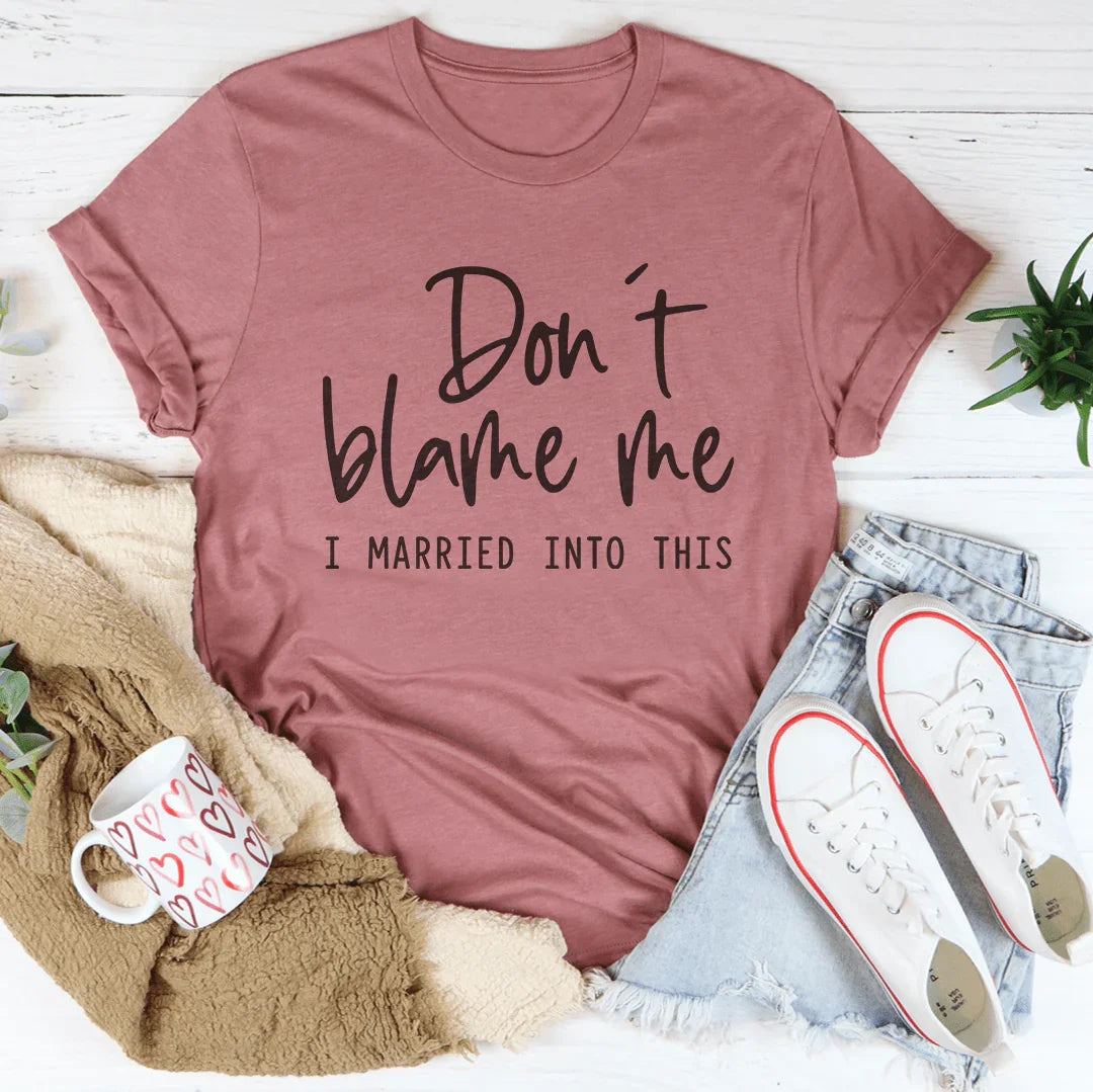 Don't Blame Me I Just Married Into This Tee