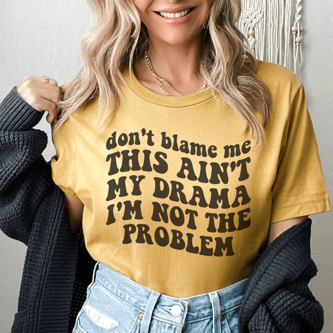 Don't Blame Me This Ain't My Drama I'm Not The Problem Tee