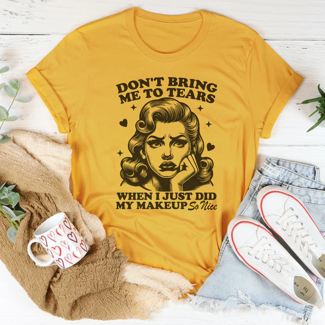 Don't Bring Me To Tears When I Just Did My Makeup So Nice Tee