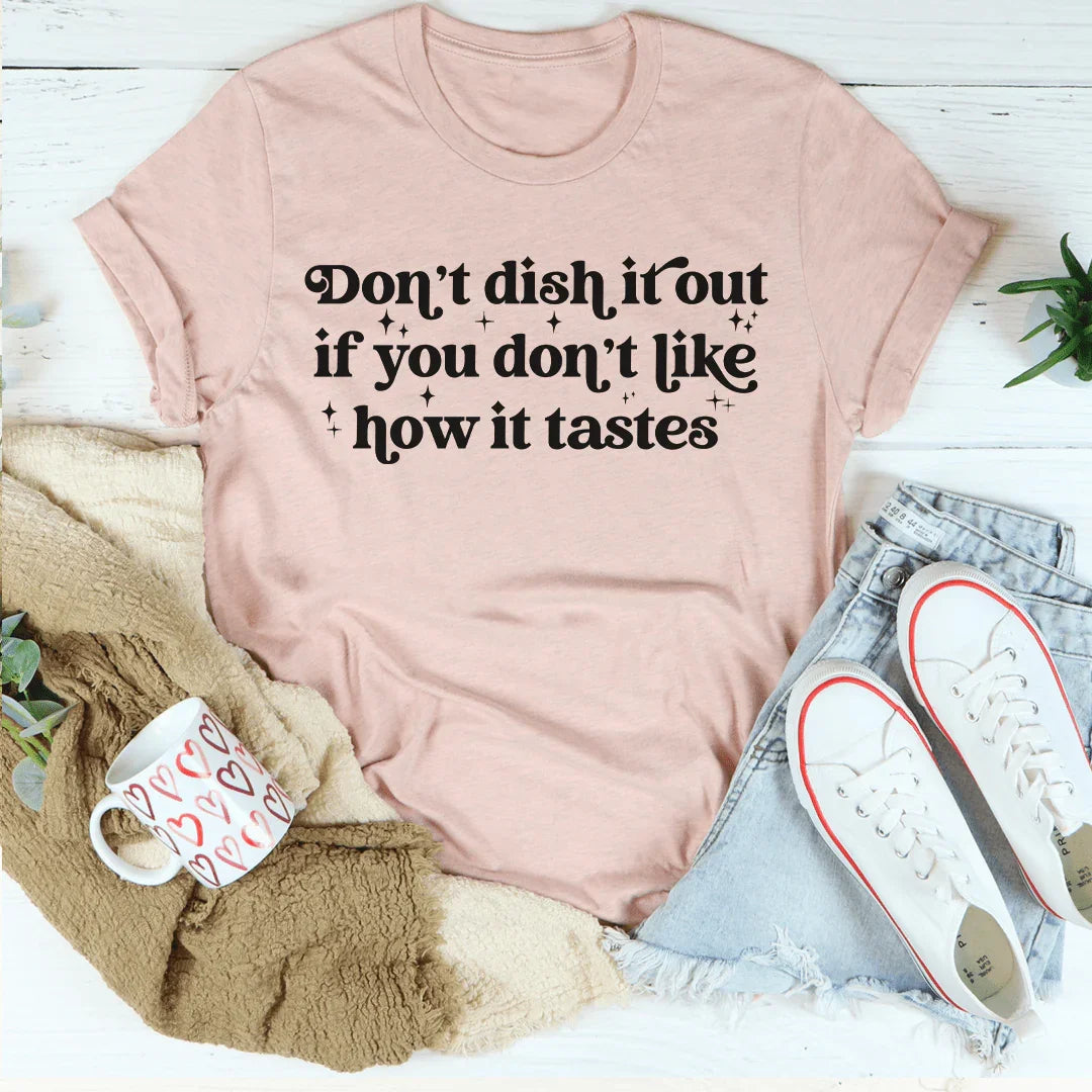 Don't Dish It Out If You Don't Like How It Tastes Tee