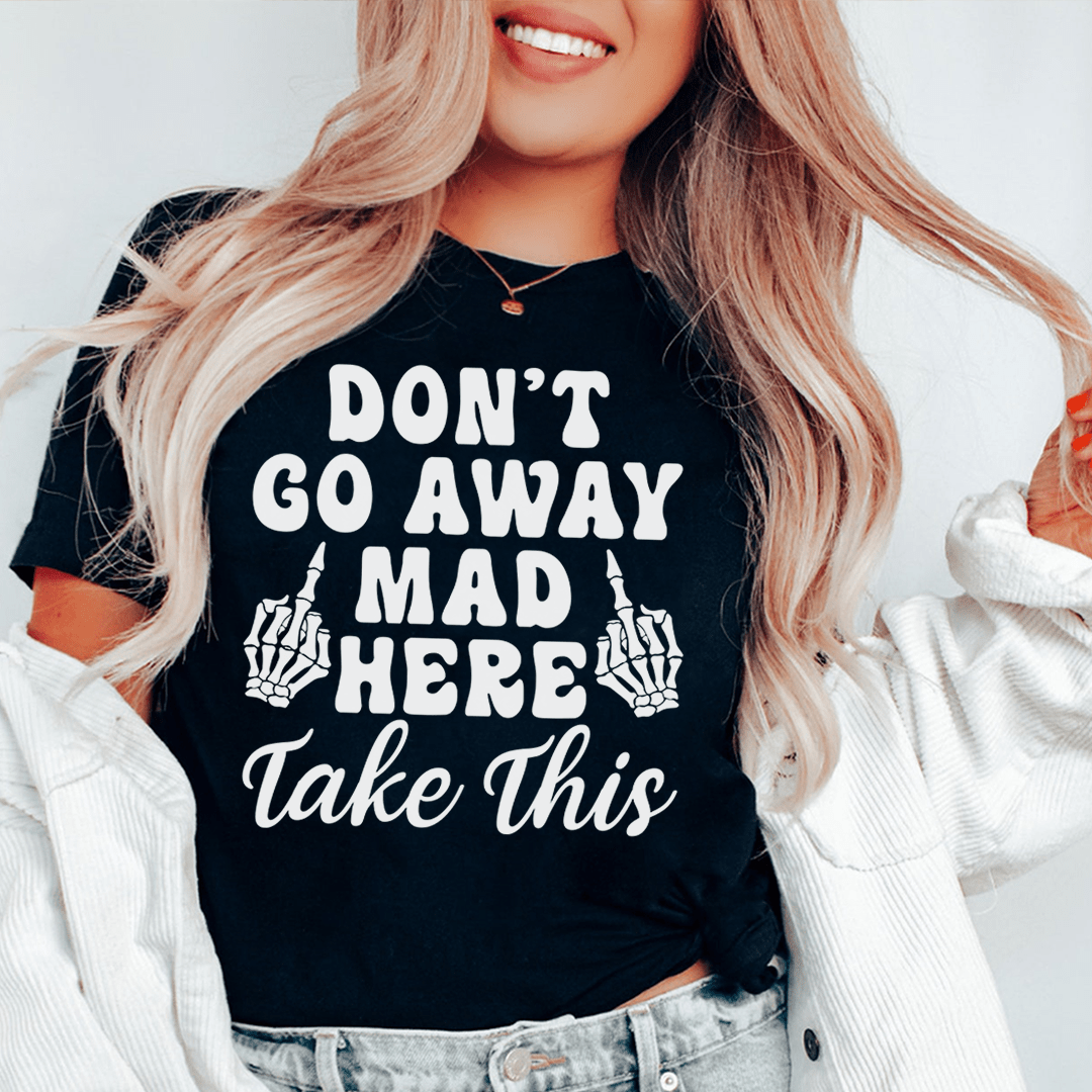 Don't Go Away Mad Here Take This Tee