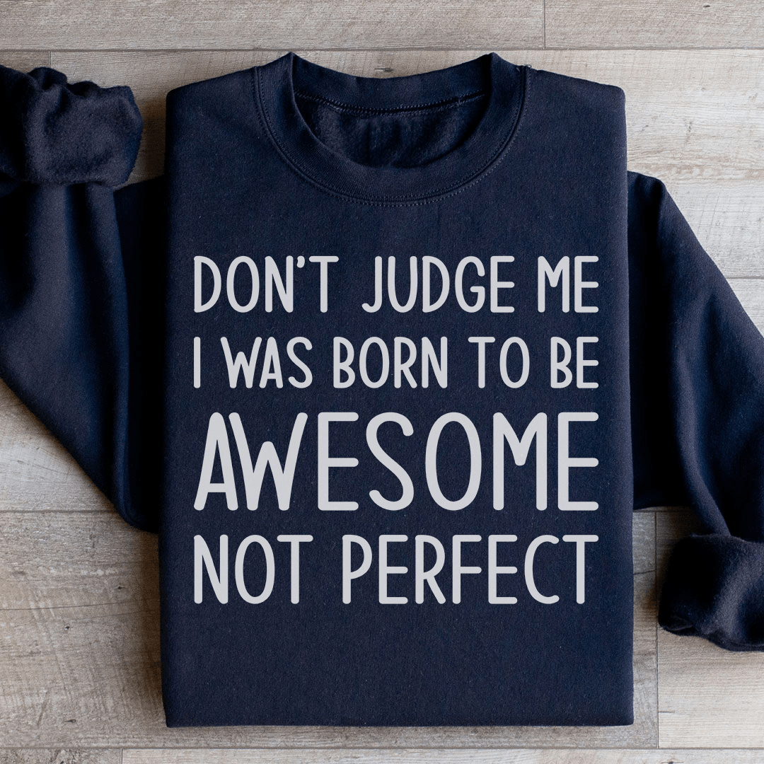Don't Judge Me I Was Born To Be Awesome Not Perfect Sweatshirt
