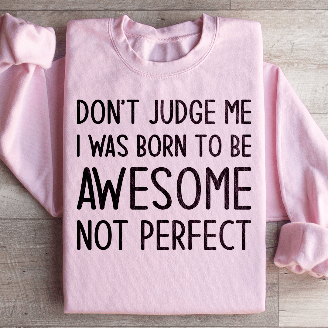 Don't Judge Me I Was Born To Be Awesome Not Perfect Sweatshirt
