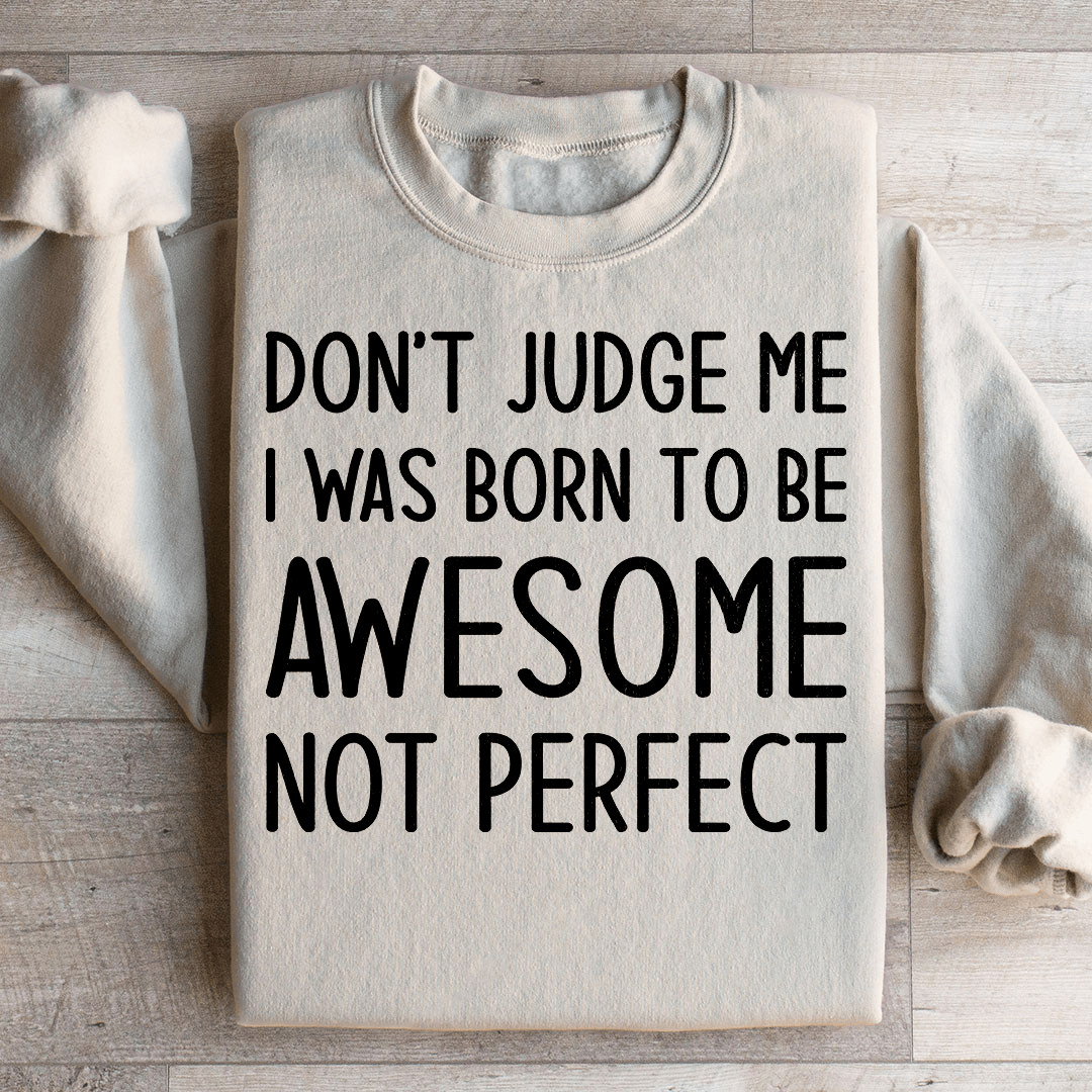 Don't Judge Me I Was Born To Be Awesome Not Perfect Sweatshirt